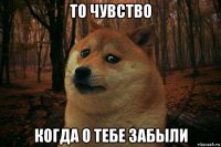 то чувство когда о тебе забыли