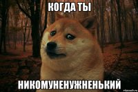 когда ты никомуненужненький