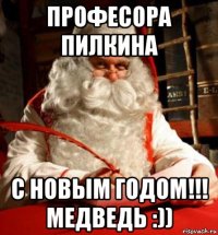 професора пилкина с новым годом!!! медведь :))