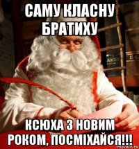 саму класну братиху ксюха з новим роком, посміхайся!!!