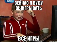 сейчас я буду выигрывать все игры