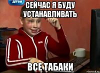 сейчас я буду устанавливать все табаки