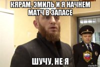 кярам, эмиль и я начнем матч в запасе шучу, не я