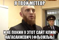 я твой метеор и не покин у этот сайт клим нагасакиевич (фљожљњ)