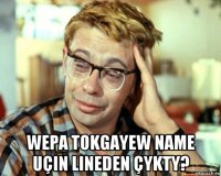  wepa tokgayew name uçin lineden çykty?