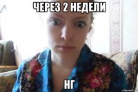 через 2 недели нг