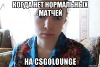 когда нет нормальных матчей на csgolounge