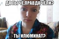 да ты чё,правда чёли? ты илюминат?