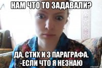 нам что то задавали? да, стих и 3 параграфа. -если что я незнаю