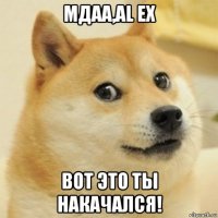 мдаа,al ex вот это ты накачался!