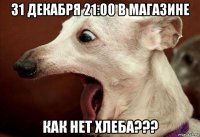 31 декабря 21:00 в магазине как нет хлеба???