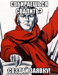 собираешься свалить? создай заявку!