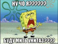 ну чо я?????? буду мить унитаз????