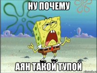 ну почему аян такой тупой