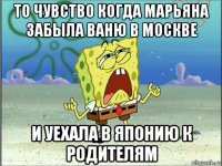 то чувство когда марьяна забыла ваню в москве и уехала в японию к родителям