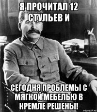 я прочитал 12 стульев и сегодня проблемы с мягкой мебелью в кремле решены!