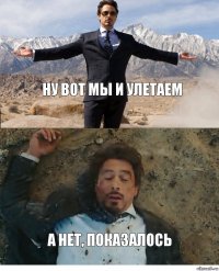 ну вот мы и улетаем а нет, показалось