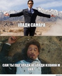 упади самара сам ты еще упади не упади извини м еня !