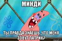 минди ты правда знаешь, что меня зовут патрик?