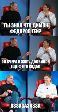 ты знал что Димон Федоров гей? он вчера в жопу долбился еще фото кидал аззазазазза