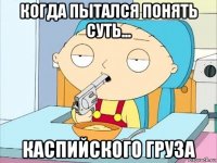 когда пытался понять суть... каспийского груза