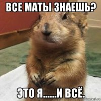 все маты знаешь? это я......и всё.