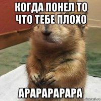 когда понел то что тебе плохо арарарарара