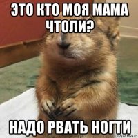 это кто моя мама чтоли? надо рвать ногти