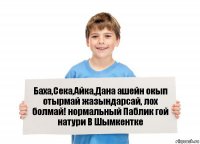 Баха,Сека,Айка,Дана ашейн окып отырмай жазындарсай, лох болмай! нормальный Паблик гой натури В Шымкентке