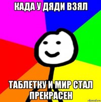 када у дяди взял таблетку и мир стал прекрасен