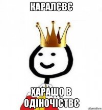 каралєвє харашо в одіночіствє