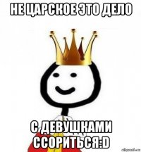 не царское это дело с девушками ссориться:d