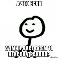 а что если админ даст всем 10 кейсов дракона?