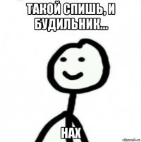 такой спишь, и будильник... нах