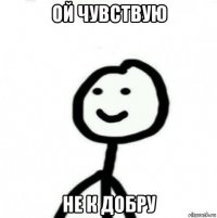 ой чувствую не к добру