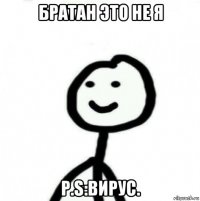 братан это не я p.s:вирус.