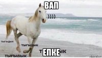 вап епке