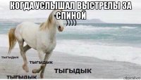 когда услышал выстрелы за спиной 