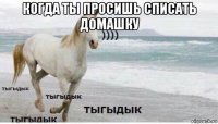 когда ты просишь списать домашку 