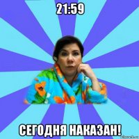 21:59 сегодня наказан!