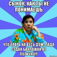 сынок, как ты не понимаешь что орать на весь дом: лада седан баклажан не логично!!