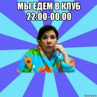 мы едем в клуб 22:00-00:00 