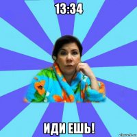 13:34 иди ешь!