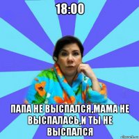 18:00 папа не выспался,мама не выспалась,и ты не выспался