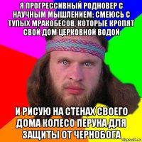 я прогрессивный родновер с научным мышлением: смеюсь с тупых мракобесов, которые кропят свой дом церковной водой и рисую на стенах своего дома колесо перуна для защиты от чернобога