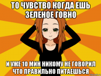 то чувство когда ешь зеленое говно и уже 10 мин никому не говорил что правильно питаешься