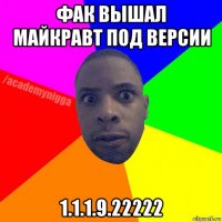 фак вышал майкравт под версии 1.1.1.9.22222