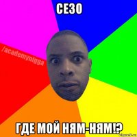 сезо где мой ням-ням!?