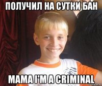 получил на сутки бан mama i'm a criminal