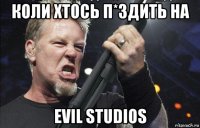 коли хтось п*здить на evil studios